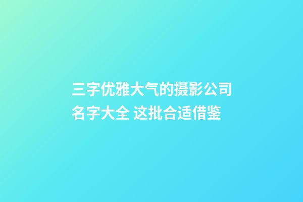 三字优雅大气的摄影公司名字大全 这批合适借鉴-第1张-公司起名-玄机派